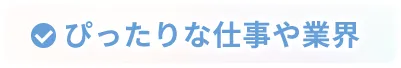 ぴったりな仕事や業界